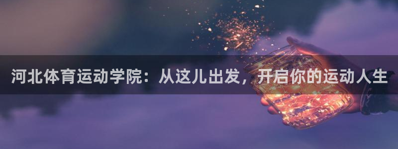 河北体育运动学院：从这儿出发，开启你的运动人生